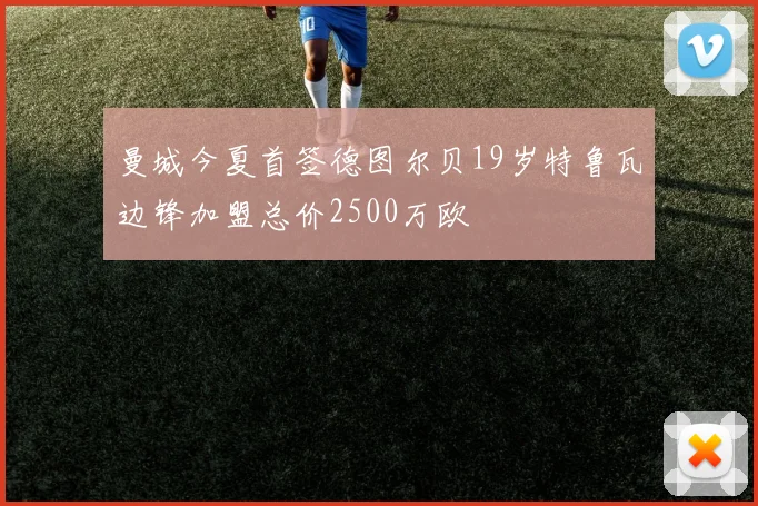 曼城今夏首签德图尔贝19岁特鲁瓦边锋加盟总价2500万欧