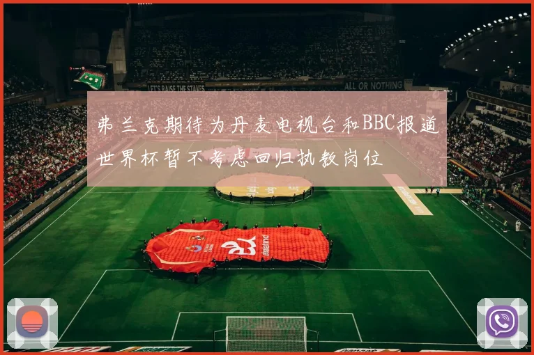弗兰克期待为丹麦电视台和BBC报道世界杯暂不考虑回归执教岗位
