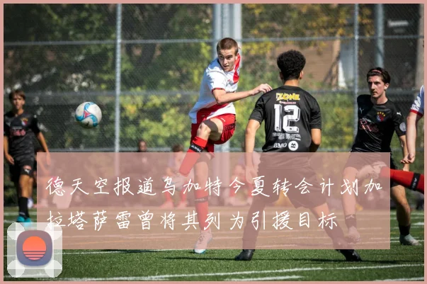 德天空报道乌加特今夏转会计划加拉塔萨雷曾将其列为引援目标