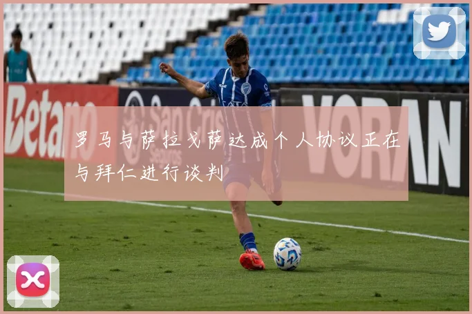 罗马与萨拉戈萨达成个人协议正在与拜仁进行谈判