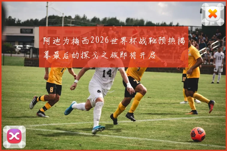 阿迪为梅西2026世界杯战靴预热揭幕最后的探戈之旅即将开启