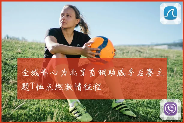 全城齐心为北京首钢助威季后赛主题T恤点燃激情征程